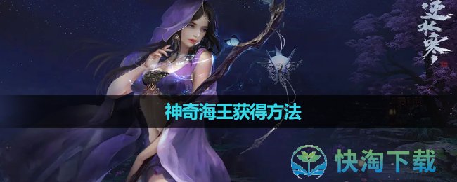 《逆水寒》神奇海王获得玩法(逆水寒神奇海王)