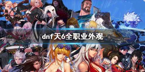《dnf》天6全职业外观一览(dnf天6价格)