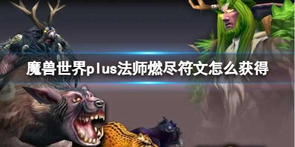 《魔兽世界》plus法师燃尽符文获取方法(魔兽世界plus是什么意思)