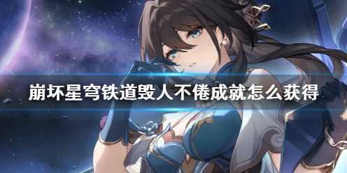 《崩坏星穹铁道》毁人不倦成就攻略(崩坏星穹铁道1.6官网)