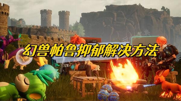 《幻兽帕鲁》抑郁解决方法介绍(幻兽百科)