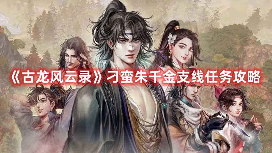 《古龙风云录》刁蛮朱千金支线任务攻略(古龙武侠录最强阵容)