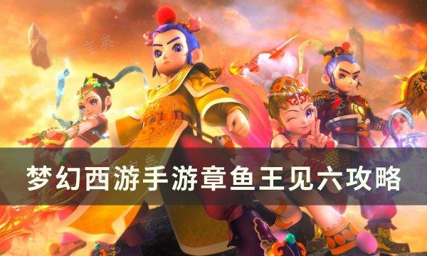 《梦幻西游手游》章鱼王怎么打？章鱼王见六攻略(梦幻西游手游新区)