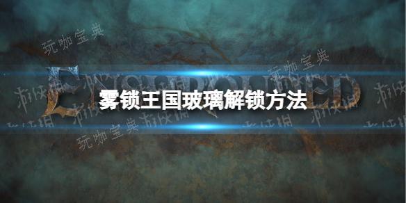 《雾锁王国》玻璃解锁方法分享(雾锁迷城)