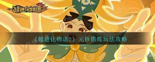 《超进化物语2》元核熔炼玩法推荐(超进化物语2角色强度排行)