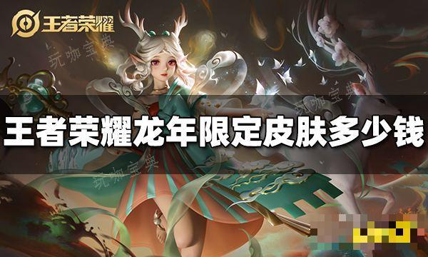 《王者荣耀》龙年限定皮肤多少钱？龙年限定皮肤价格(王者荣耀龙年限定皮肤爆料)