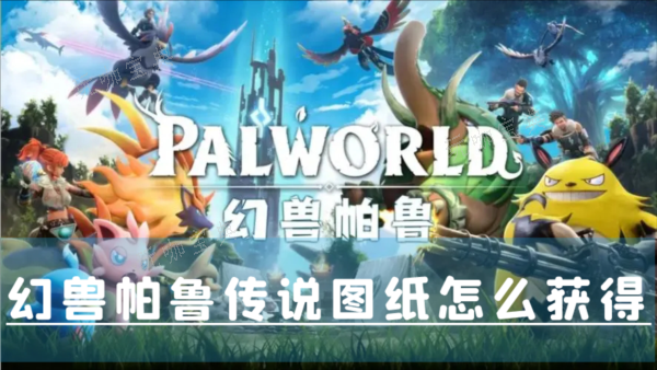 《幻兽帕鲁》传说图纸怎么获取？获取攻略