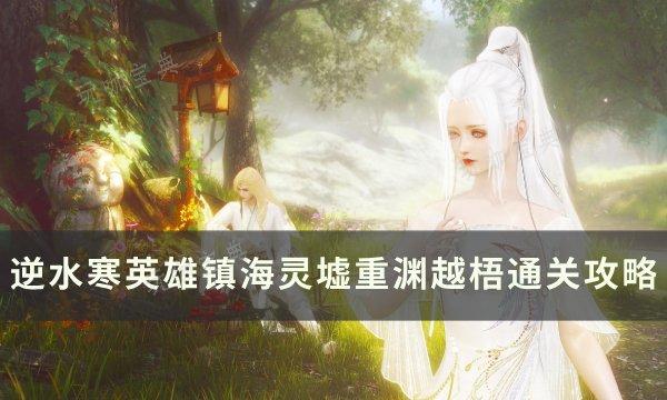 《逆水寒》越梧怎么打？英雄镇海灵墟重渊越梧通关攻略(逆水寒越狱疑云)