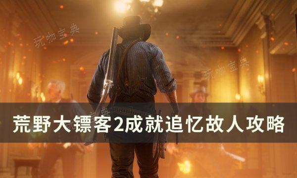 《荒野大镖客2》追忆故人成就怎么解锁？成就追忆故人攻略(荒野大镖客2手机版下载安装)