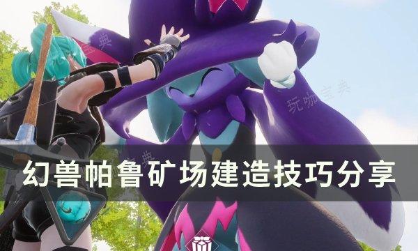 《幻兽帕鲁》矿场怎么建造？矿场建造技巧分享(幻兽攻略)