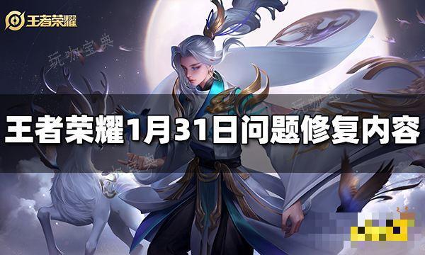 《王者荣耀》1月31日问题修复了什么？1月31日问题修复内容(王者荣耀1月3日更新)