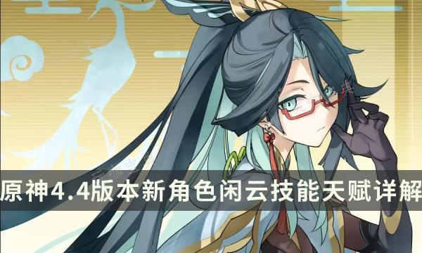 《原神》闲云技能是什么？4.4版本新角色闲云技能天赋详解(原神闲云技能倍率)