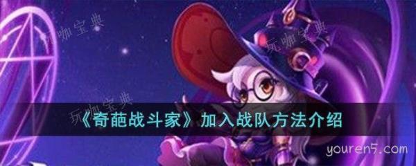 《奇葩战斗家》加入战队方法(奇葩战斗家2021年)