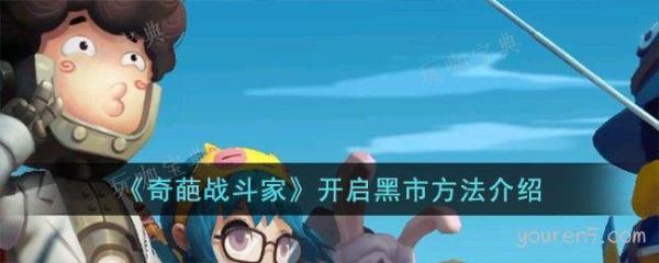 《奇葩战斗家》开启黑市方法(奇葩战斗家2021年)