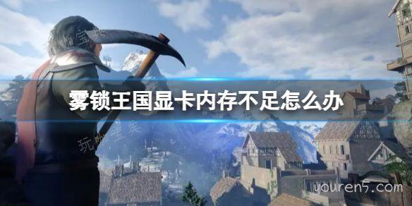 《雾锁王国》显卡内存不足解决方法介绍(雾锁山在哪里)