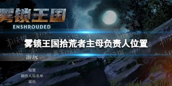 《雾锁王国》拾荒者主母负责人位置