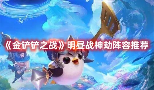 《金铲铲之战》明昼战神劫阵容推荐(金铲铲之战名)