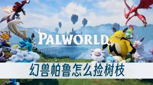 《幻兽帕鲁》怎么捡树枝？