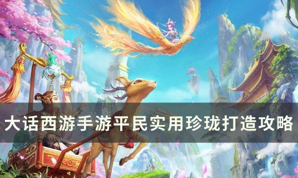 《大话西游手游》平民珍珑如何打造？平民实用珍珑打造攻略(大话西游手游官网)