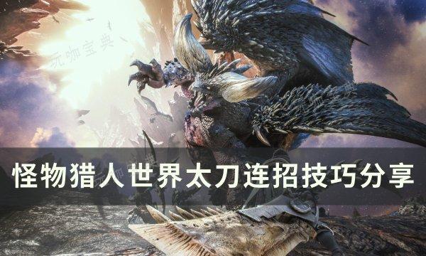 《怪物猎人世界》太刀连招怎么打？太刀连招技巧分享(怪物猎人世界wiki)