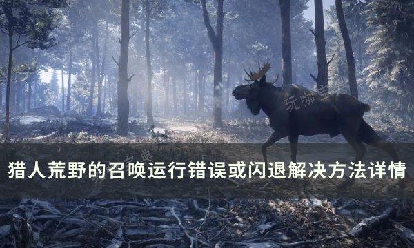 《猎人荒野的召唤》运行错误或闪退怎么办？运行错误或闪退解决方法详情(猎人荒野的召唤手机版下载)