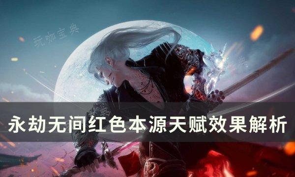 《永劫无间》红色本源天赋效果是什么？红色本源天赋效果解析(永劫无间地图红色区域)