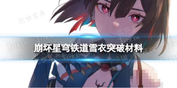 《崩坏星穹铁道》雪衣突破材料汇总(崩坏星穹铁道下载)