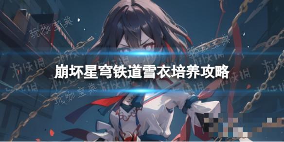 《崩坏星穹铁道》雪衣培养攻略(崩坏星穹铁道下载官方正版)