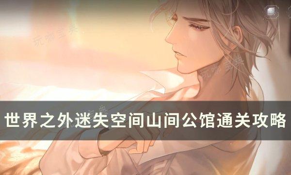 《世界之外》迷失空间山间公馆怎么过？迷失空间山间公馆通关攻略