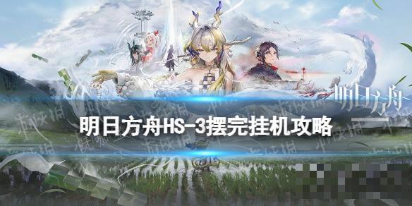 《明日方舟》怀黍离HS-3摆完挂机攻略(明日方舟黍)