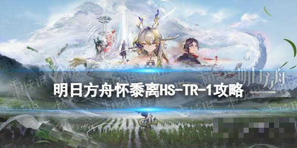 《明日方舟》怀黍离HS-TR-1怎么过？(明日方舟黍)