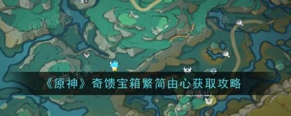 《原神》在哪里能找到奇馈宝箱繁简由心？奇馈宝箱繁简由心位置分享(元神哪里可以玩)