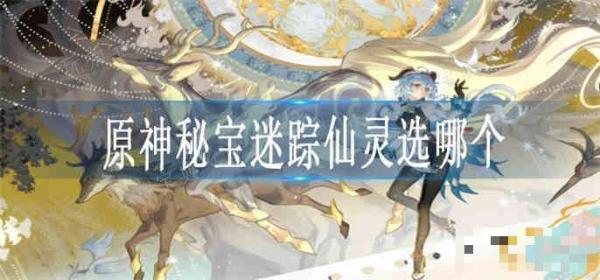 《原神》秘宝迷踪仙灵选哪个？(原神秘宝迷踪活动)