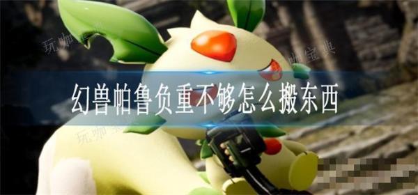 《幻兽帕鲁》负重不够怎么搬东西？