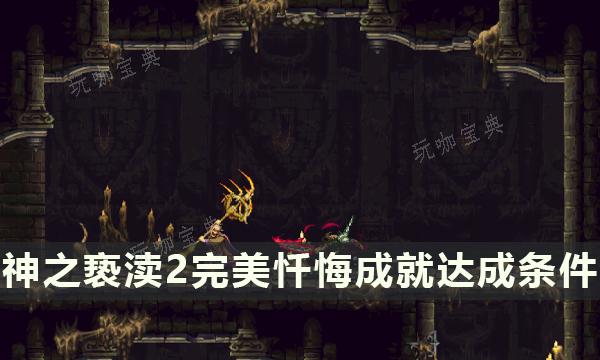 《神之亵渎2》完美忏悔成就攻略 完美忏悔成就达成条件一览(神之亵渎 结局)