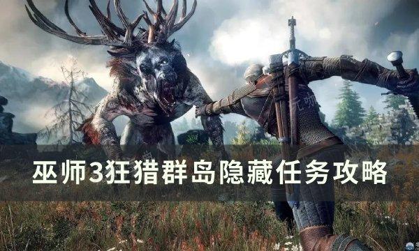 《巫师3狂猎》群岛隐藏任务怎么做？群岛隐藏任务完成方法(《巫师3狂猎》群岛怎么进)
