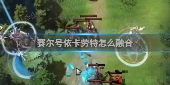 赛尔号依卡劳特怎么融合？(赛尔号伊特在哪)