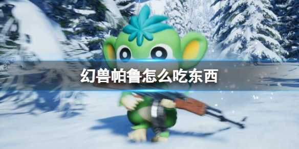 《幻兽帕鲁》进食奥秘(幻兽2021攻略)
