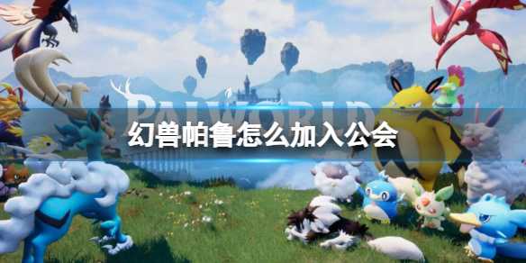 如何顺利加入《幻兽帕鲁》虚拟世界公会？(怎么才能加入)