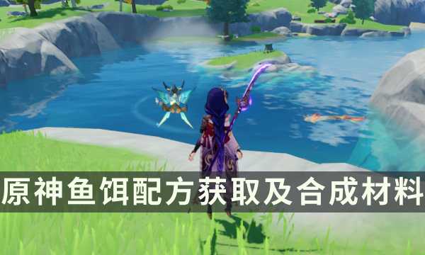 《原神》鱼饵怎么合成？ 鱼饵配方获取及合成材料(原神鱼饵攻略)
