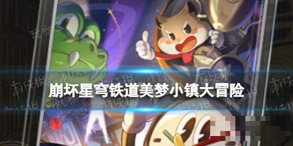 《崩坏星穹铁道》美梦小镇大冒险怎么样？(崩坏星穹铁道官服下载)