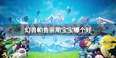 《幻兽帕鲁》游戏中的精选宝宝推荐(幻兽帕鲁)