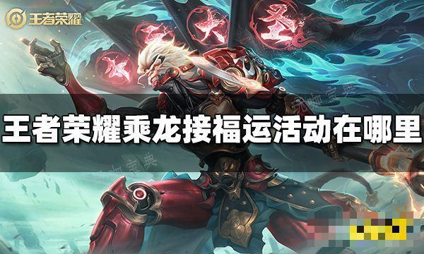 《王者荣耀》乘龙接福运活动在哪里？乘龙接福运活动位置