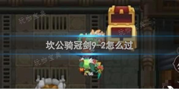 《坎公骑冠剑》9-2怎么过？(《坎公骑冠剑》普通5-2如何全收集)