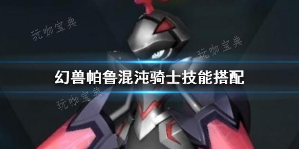 幻兽帕鲁：混沌骑士全方位技能策略(幻兽帕鲁游戏)