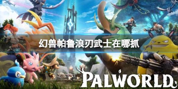 《幻兽帕鲁》中浪刃武士的隐秘捕获地带解析