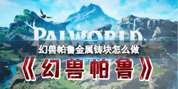 帕鲁幻兽系列：精湛工艺揭示金属铸块创作秘籍(幻兽帕鲁游戏)