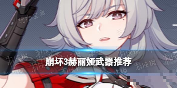 《崩坏3》赫丽娅武器推荐(崩三赫莲娜的闪翼)
