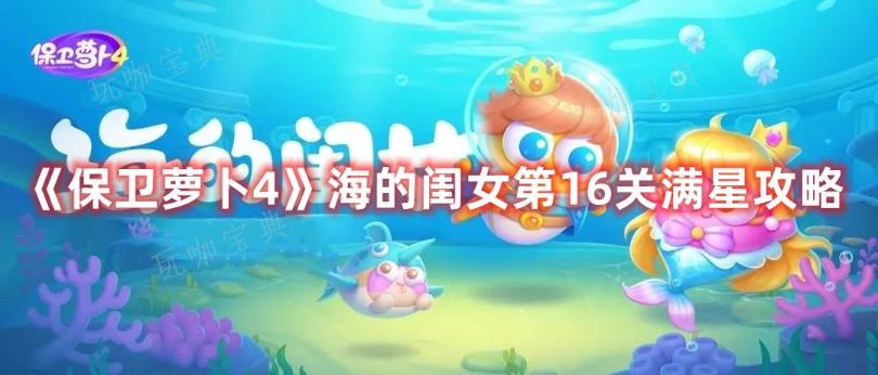 《保卫萝卜4》海的闺女第16关满星攻略(保卫萝卜海洋04攻略图文详解)