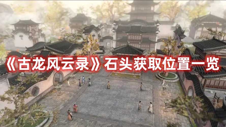 《古龙风云录》石头获取位置一览(古龙风云第一刀在线阅读)